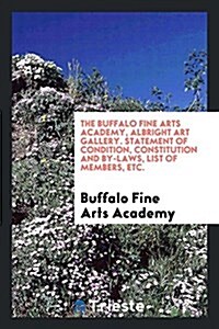 The Buffalo Fine Arts Academy, Albright Art Gallery. Statement of Condition, Constitution and By-Laws, List of Members, Etc. (Paperback)