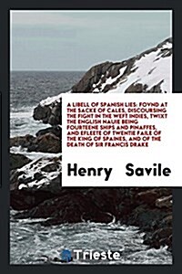 A Libell of Spanish Lies: Fovnd at the Sacke of Cales, Discoursing the Fight in the Weft Indies, Twixt the English Nauie Being Fourteene Ships a (Paperback)