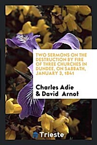 Two Sermons on the Destruction by Fire of Three Churches in Dundee, on Sabbath, January 3, 1841 (Paperback)