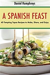 A Spanish Feast: 40 Tempting Tapas Recipes to Make, Share, and Enjoy (Paperback)