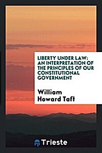 Liberty Under Law: An Interpretation of the Principles of Our Constitutional Government (Paperback)