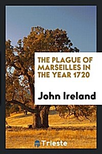 The Plague of Marseilles in the Year 1720. from Documents Preserved in the ... (Paperback)