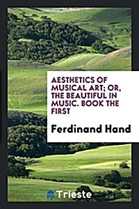 Aesthetics of Musical Art; Or, the Beautiful in Music. Book the First (Paperback)