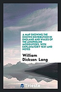 A Map Showing the Known Distribution in England and Wales of the Anopheline Mosquitoes, with Explanatory Text and Notes (Paperback)