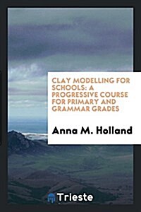 Clay Modelling for Schools: A Progressive Course for Primary and Grammar Grades (Paperback)