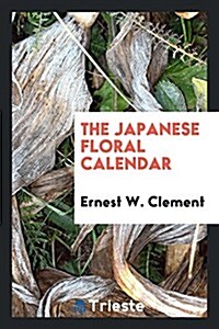 The Japanese Floral Calendar: Y Ernest W. Clement (Paperback)