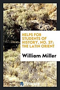 Helps for Students of History, No. 37; The Latin Orient (Paperback)