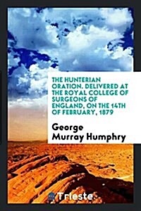 The Hunterian Oration. Delivered at the Royal College of Surgeons of England, on the 14th of February, 1879 (Paperback)