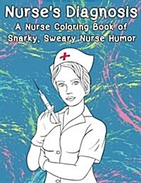 Nurses Diagnosis- A Nurse Coloring Book of Snarky, Sweary Nurse Humor (Paperback)
