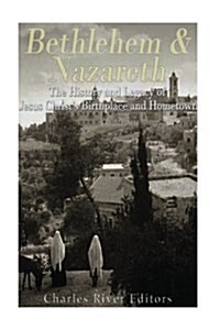 Bethlehem & Nazareth: The History and Legacy of Jesus Christs Birthplace and Hometown (Paperback)