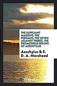 The Suppliant Maidens, the Persians, the Seven Against Thebes, the Prometheus Bound of Aeschylus (Paperback)