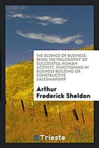 The Science of Business: Being the Philosophy of Successful Human Activity ... (Paperback)