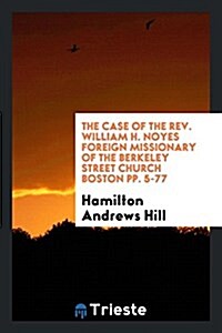 The Case of the REV. William H. Noyes Foreign Missionary of the Berkeley Street Church Boston Pp. 5-77 (Paperback)