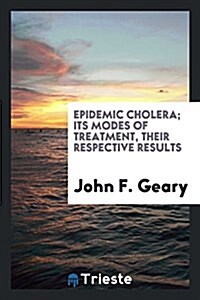 Epidemic Cholera; Its Modes of Treatment, Their Respective Results (Paperback)