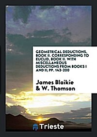 Geometrical Deductions, Book II. Corresponding to Euclid, Book II. with Miscellaneous Deductions from Books I and II; Pp. 143-200 (Paperback)
