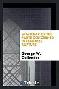 Anatomy of the Parts Concerned in Femoral Rupture (Paperback)