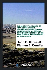 The Brooklyn Council of 1874: Letter-Missive, Statement and Documents, Together with an Official Phonographic Report of the Proceedings, and the Res (Paperback)