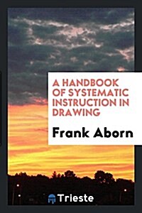 A Handbook of Systematic Instruction in Drawing (Paperback)