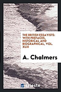 The British Essayists: With Prefaces, Historical and Biographical, Vol. XLIII (Paperback)