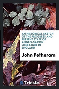 An Historical Sketch of the Progress and Present State of Anglo-Saxon Literature in England (Paperback)