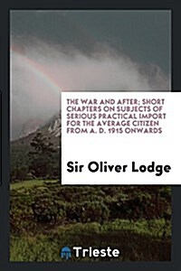 The War and After; Short Chapters on Subjects of Serious Practical Import for the Average Citizen from A. D. 1915 Onwards (Paperback)