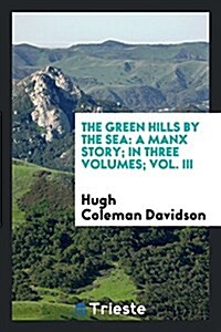 The Green Hills by the Sea: A Manx Story; In Three Volumes; Vol. III (Paperback)