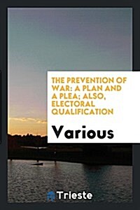 The Prevention of War: A Plan and a Plea; Also, Electoral Qualification (Paperback)