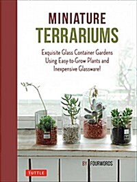 Miniature Terrariums: Tiny Glass Container Gardens Using Easy-To-Grow Plants and Inexpensive Glassware (Hardcover)