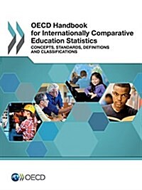 OECD Handbook for Internationally Comparative Education Statistics: Concepts, Standards, Definitions and Classifications (Paperback)
