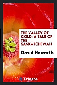 The Valley of Gold: A Tale of the Saskatchewan (Paperback)