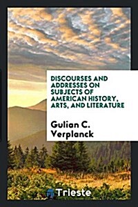 Discourses and Addresses on Subjects of American History, Arts, and Literature (Paperback)