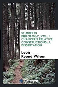 Studies in Philology, Vol. I; Chaucers Relative Constructions; A Dissertation (Paperback)