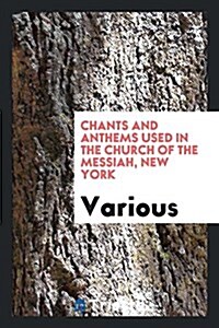 Chants and Anthems Used in the Church of the Messiah, New York (Paperback)