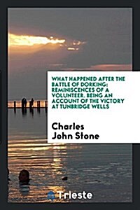 What Happened After the Battle of Dorking: Reminiscences of a Volunteer. Being an Account of the ... (Paperback)