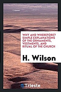 Why and Wherefore? Simple Explanations of the Ornaments, Vestments, and Ritual of the Church (Paperback)