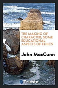 The Making of Character; Some Educational Aspects of Ethics (Paperback)