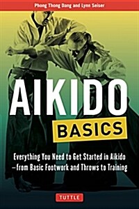 Aikido Basics: Everything You Need to Get Started in Aikido - From Basic Footwork and Throws to Training (Paperback)