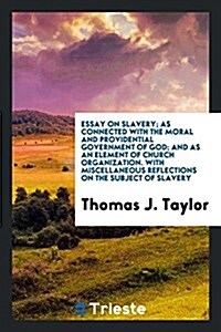 Essay on Slavery; As Connected with the Moral and Providential Government of God; And as an Element of Church Organization. with Miscellaneous Reflect (Paperback)