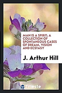 Man Is a Spirit; A Collection of Spontaneous Cases of Dream, Vision and Ecstasy (Paperback)