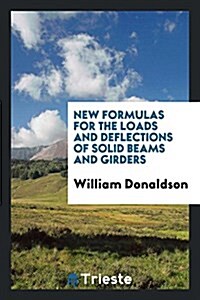 New Formulas for the Loads and Deflections of Solid Beams and Girders (Paperback)