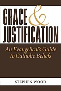 Grace & Justification: An Evangelicals Guide to Catholic Beliefs (Paperback)