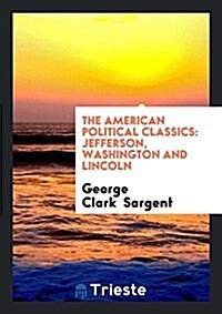 The American Political Classics: Jefferson, Washington and Lincoln (Paperback)
