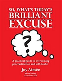 So, Whats Todays Brilliant Excuse?: A Practical Guide to Overcoming Procrastination and Self-Doubt (Paperback)