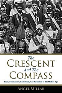 The Crescent and the Compass: Islam, Freemasonry, Esotericism and Revolution in the Modern Age (Paperback)