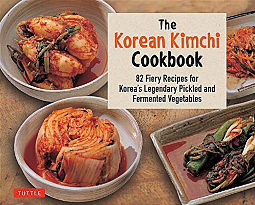 The Korean Kimchi Cookbook: 78 Fiery Recipes for Koreas Legendary Pickled and Fermented Vegetables (Paperback)