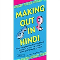 Making Out in Hindi: From Everyday Conversation to the Language of Love - A Guide to Hindi as Its Really Spoken! (Hindi Phrasebook) (Paperback)
