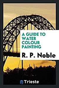 A Guide to Water Colour Painting (Paperback)