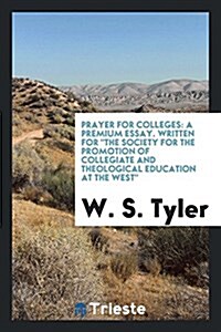 Prayer for Colleges: A Premium Essay. Written for the Society for the Promotion of Collegiate and Theological Education at the West (Paperback)