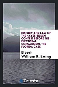 History and Law of the Hayes-Tilden Contest Before the Electoral Commission, the Florida Case (Paperback)