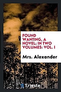 Found Wanting, a Novel; In Two Volumes: Vol. I (Paperback)